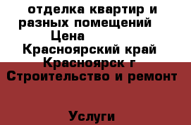 отделка квартир и разных помещений  › Цена ­ 2 000 - Красноярский край, Красноярск г. Строительство и ремонт » Услуги   . Красноярский край